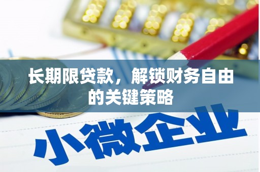 扶绥长期限贷款，解锁财务自由的关键策略