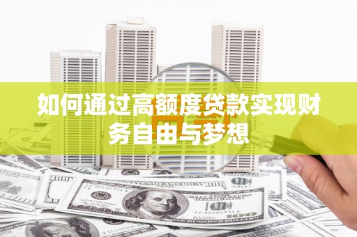 扶绥如何通过高额度贷款实现财务自由与梦想