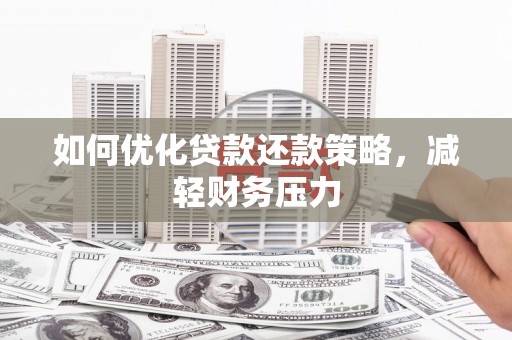 扶绥如何优化贷款还款策略，减轻财务压力