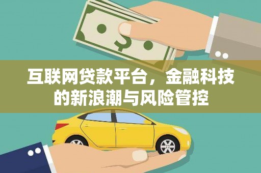 扶绥互联网贷款平台，金融科技的新浪潮与风险管控