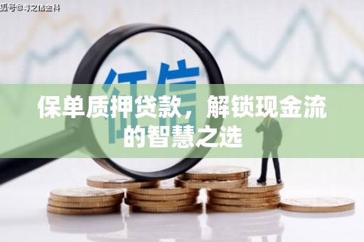 扶绥保单质押贷款，解锁现金流的智慧之选