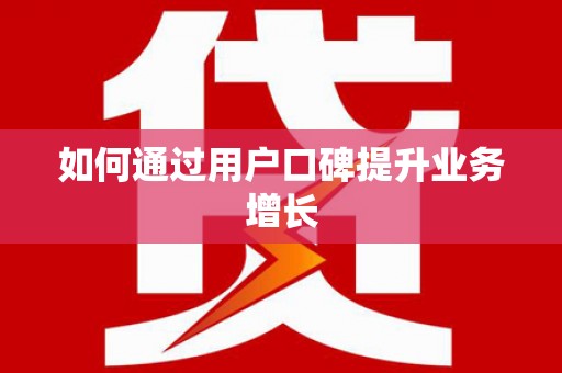 扶绥如何通过用户口碑提升业务增长