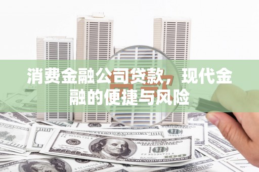 扶绥消费金融公司贷款，现代金融的便捷与风险