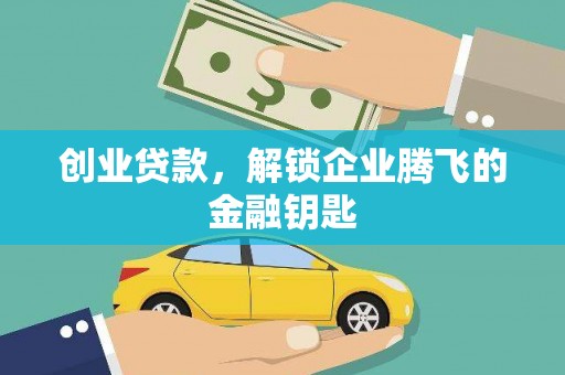 扶绥创业贷款，解锁企业腾飞的金融钥匙