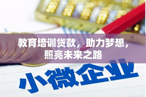 扶绥教育培训贷款，助力梦想，照亮未来之路