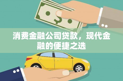 扶绥消费金融公司贷款，现代金融的便捷之选