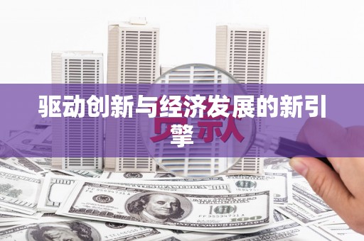 扶绥驱动创新与经济发展的新引擎