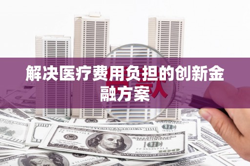 扶绥解决医疗费用负担的创新金融方案