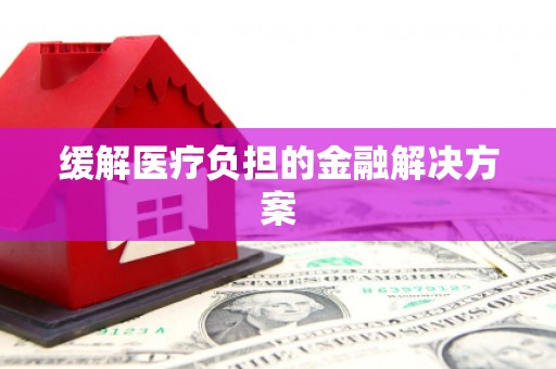 扶绥缓解医疗负担的金融解决方案