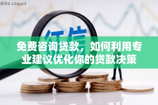 扶绥免费咨询贷款，如何利用专业建议优化你的贷款决策
