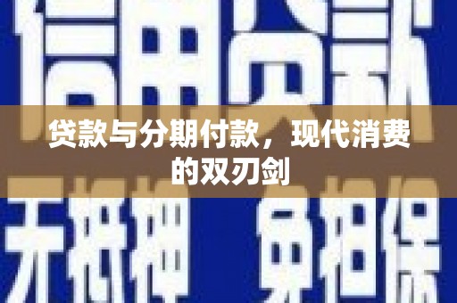扶绥贷款与分期付款，现代消费的双刃剑