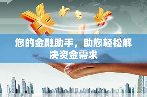 扶绥您的金融助手，助您轻松解决资金需求