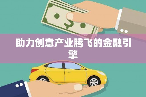 扶绥助力创意产业腾飞的金融引擎