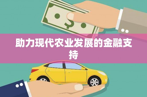 扶绥助力现代农业发展的金融支持