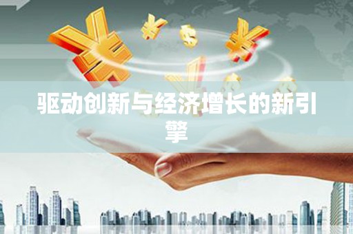 扶绥驱动创新与经济增长的新引擎