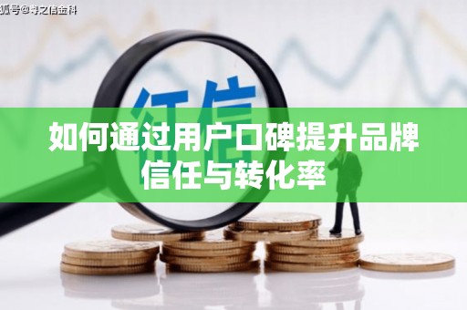 扶绥如何通过用户口碑提升品牌信任与转化率