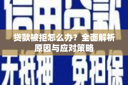 扶绥贷款被拒怎么办？全面解析原因与应对策略