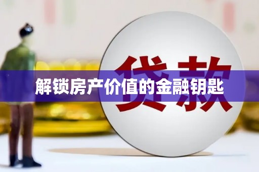 扶绥解锁房产价值的金融钥匙