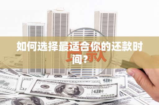 扶绥如何选择最适合你的还款时间？