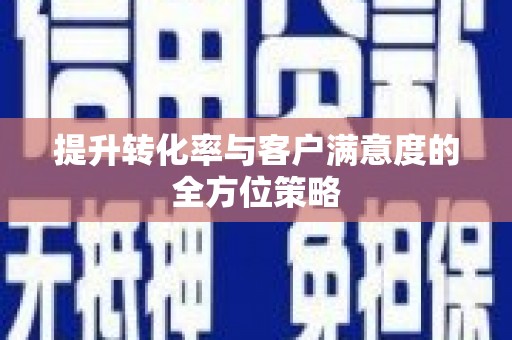 扶绥提升转化率与客户满意度的全方位策略