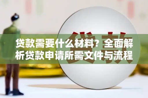 扶绥贷款需要什么材料？全面解析贷款申请所需文件与流程
