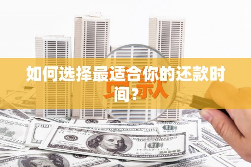 扶绥如何选择最适合你的还款时间？