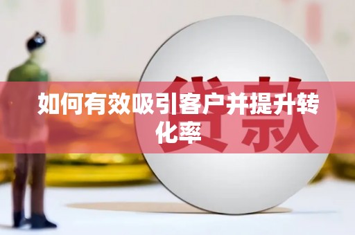 扶绥如何有效吸引客户并提升转化率