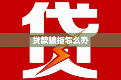 扶绥贷款被拒怎么办