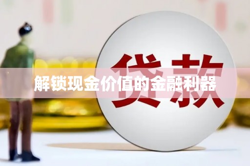 扶绥解锁现金价值的金融利器