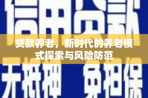 扶绥贷款养老，新时代的养老模式探索与风险防范