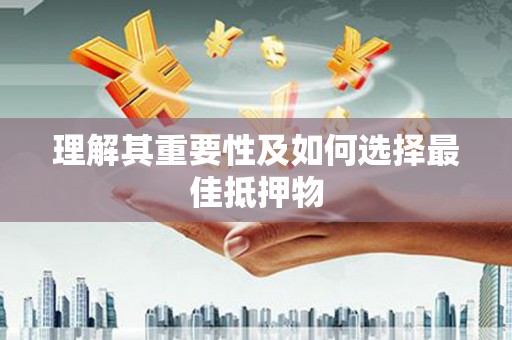 扶绥理解其重要性及如何选择最佳抵押物