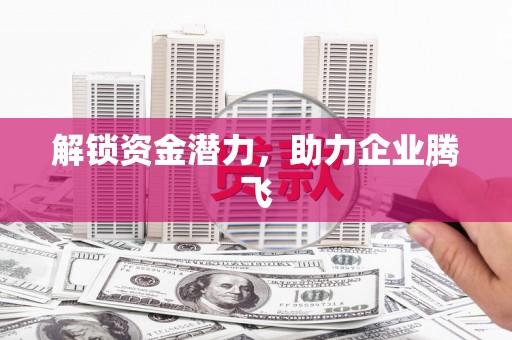 扶绥解锁资金潜力，助力企业腾飞