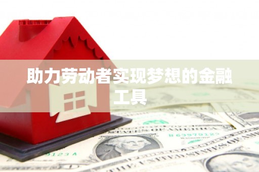 扶绥助力劳动者实现梦想的金融工具