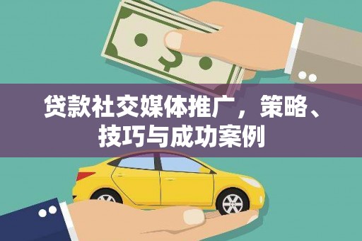 扶绥贷款社交媒体推广，策略、技巧与成功案例
