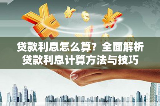 扶绥贷款利息怎么算？全面解析贷款利息计算方法与技巧