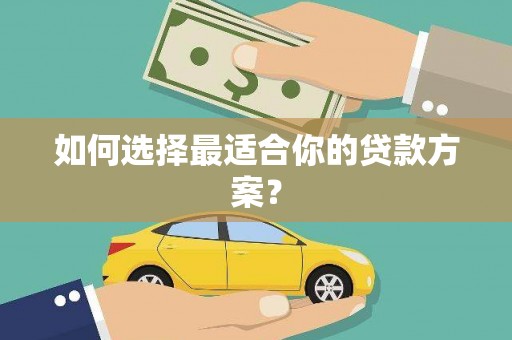 扶绥如何选择最适合你的贷款方案？