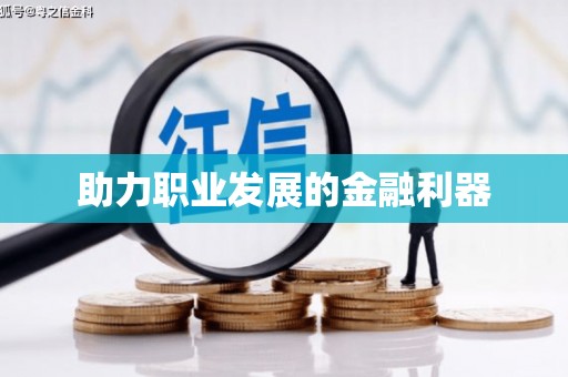 扶绥助力职业发展的金融利器