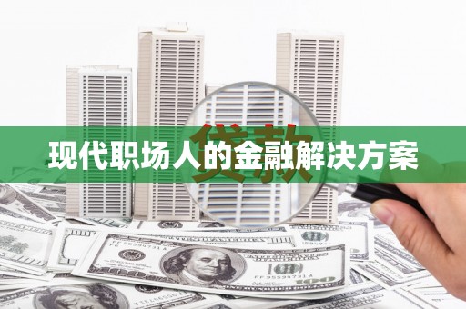 扶绥现代职场人的金融解决方案
