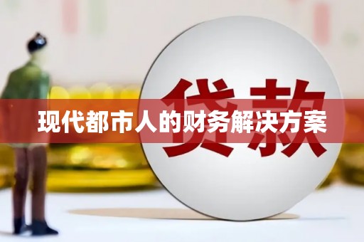 扶绥现代都市人的财务解决方案