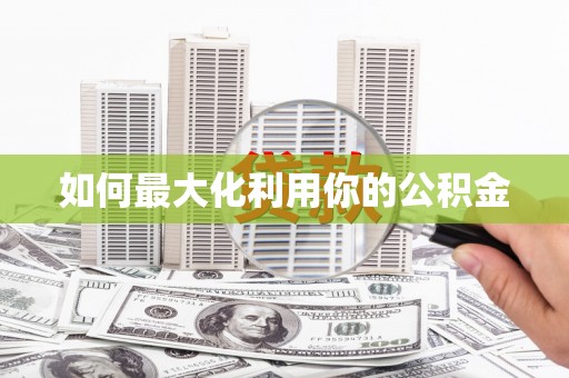 扶绥如何最大化利用你的公积金