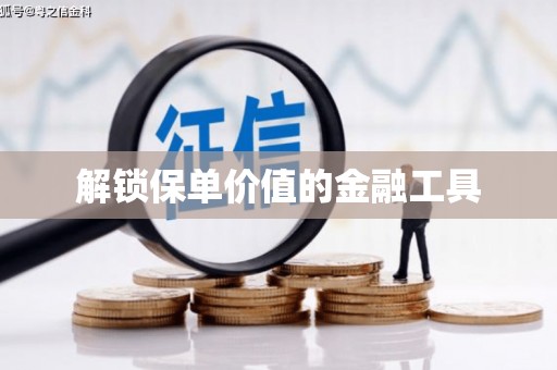 扶绥解锁保单价值的金融工具