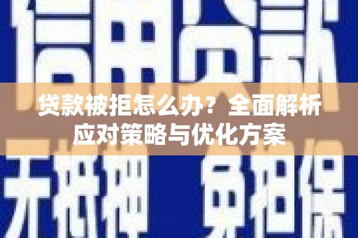 扶绥贷款被拒怎么办？全面解析应对策略与优化方案