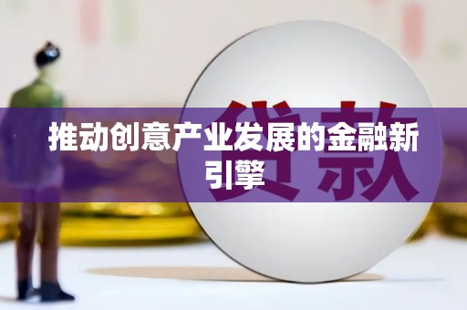 扶绥推动创意产业发展的金融新引擎