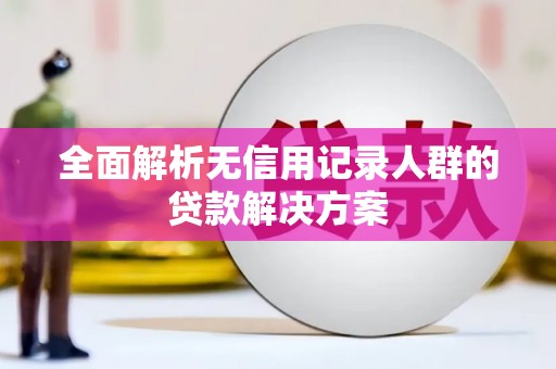 扶绥全面解析无信用记录人群的贷款解决方案