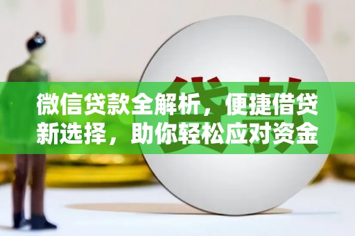扶绥微信贷款全解析，便捷借贷新选择，助你轻松应对资金需求