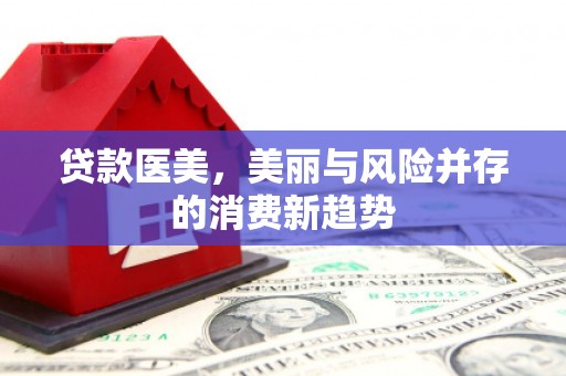 扶绥贷款医美，美丽与风险并存的消费新趋势